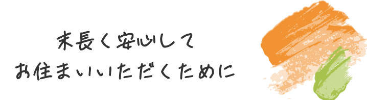 末長く安心してお住まいいただくために